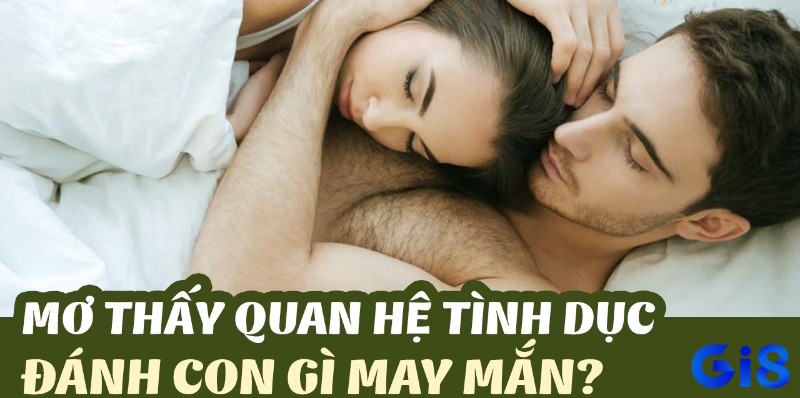 Mộng chiêm bao nằm ngủ mơ thấy quan hệ tình dục đánh đề con gì may mắn