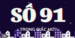 Mơ thấy số 91 đánh con gì may mắn, dễ trúng nhất?