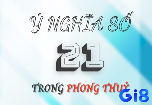 Số 21 mang nhiều ý nghĩa quan trọng trong phong thủy, văn hóa phương Tây và các tôn giáo