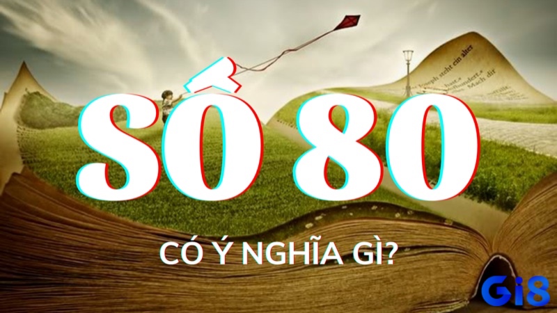 Cùng gi8 tìm hiểu về giấc mơ thấy số 80 nhé